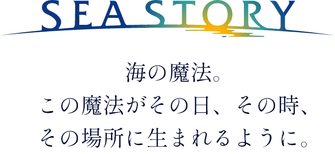画像：SEA STORY 海の魔法。この魔法がその日、その時、その場所に生まれるように。 